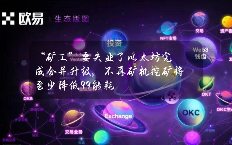 “矿工”要失业了？以太坊完成合并升级，不再矿机挖矿将至少降低99%能耗