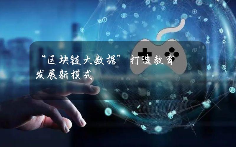 “区块链+大数据”打造教育发展新模式