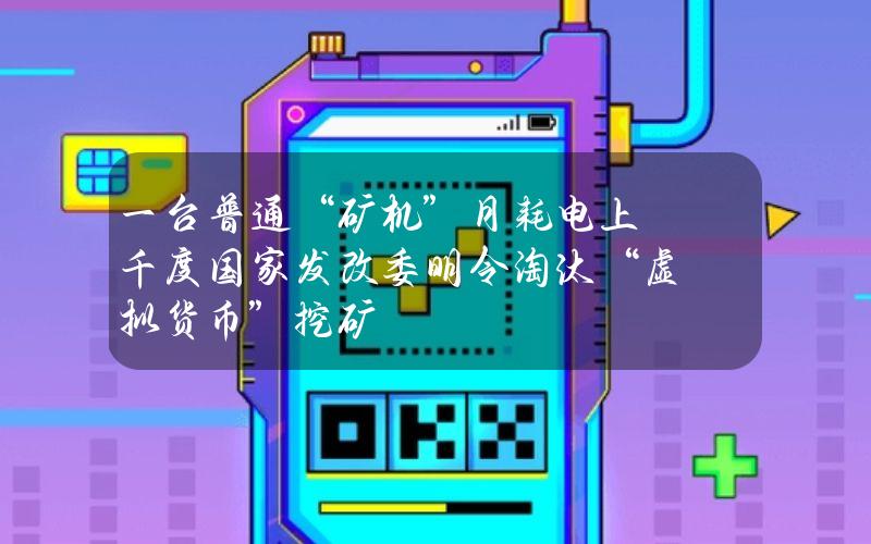 一台普通“矿机”月耗电上千度  国家发改委明令淘汰“虚拟货币”挖矿