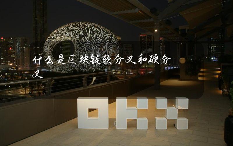 什么是区块链软分叉和硬分叉？
