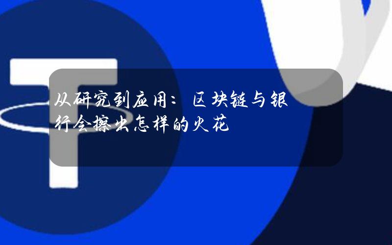 从研究到应用：区块链与银行会擦出怎样的火花