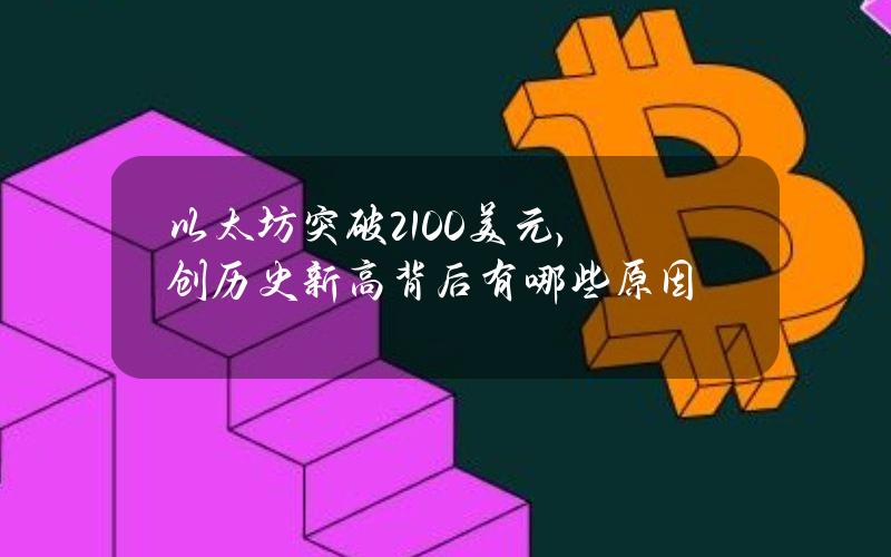 以太坊突破2100美元，创历史新高背后有哪些原因？