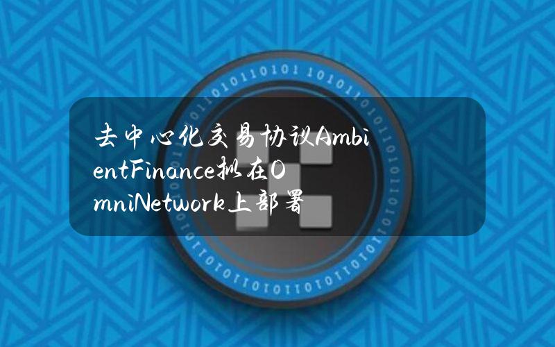 去中心化交易协议AmbientFinance拟在OmniNetwork上部署DEX