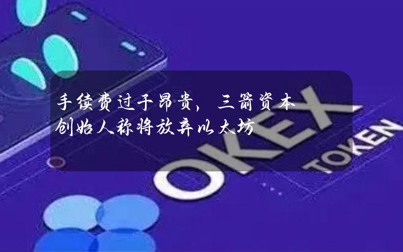 手续费过于昂贵，三箭资本创始人称将放弃以太坊
