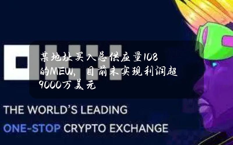 某地址买入总供应量10.8%的MEW，目前未实现利润超9000万美元