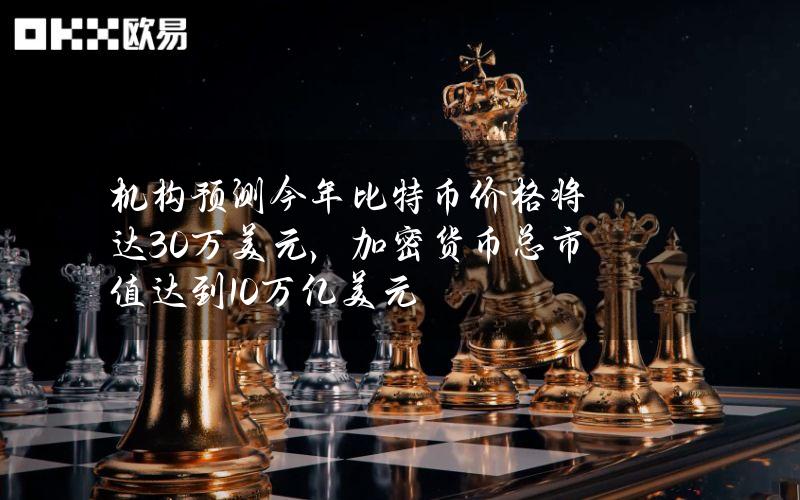 机构预测今年比特币价格将达30万美元，加密货币总市值达到10万亿美元