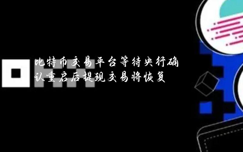 比特币交易平台等待央行确认 重启后提现交易将恢复