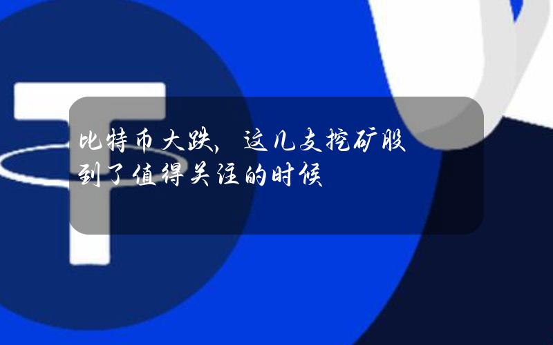 比特币大跌，这几支挖矿股到了值得关注的时候