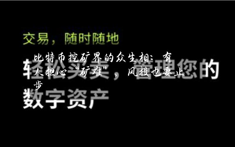 比特币挖矿界的众生相：有人担心“矿难”，风投也要止步？
