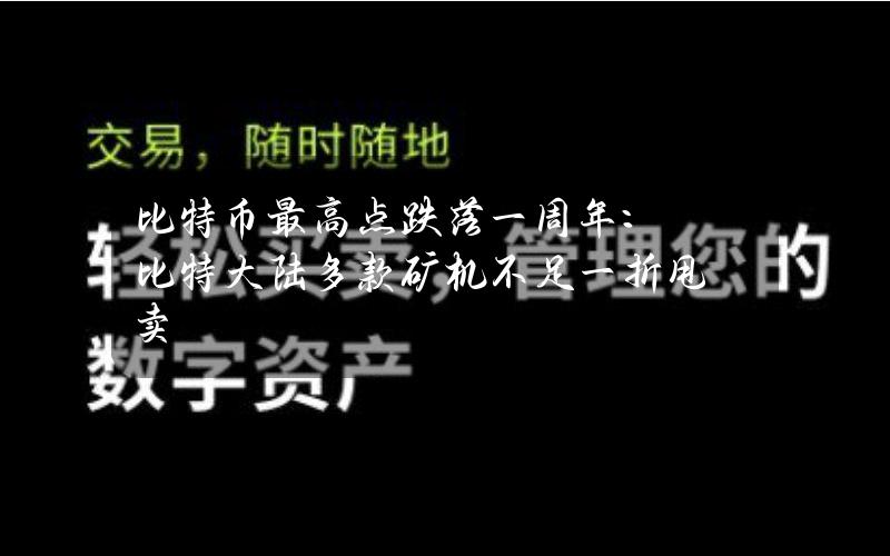 比特币最高点跌落一周年：比特大陆多款矿机不足一折甩卖