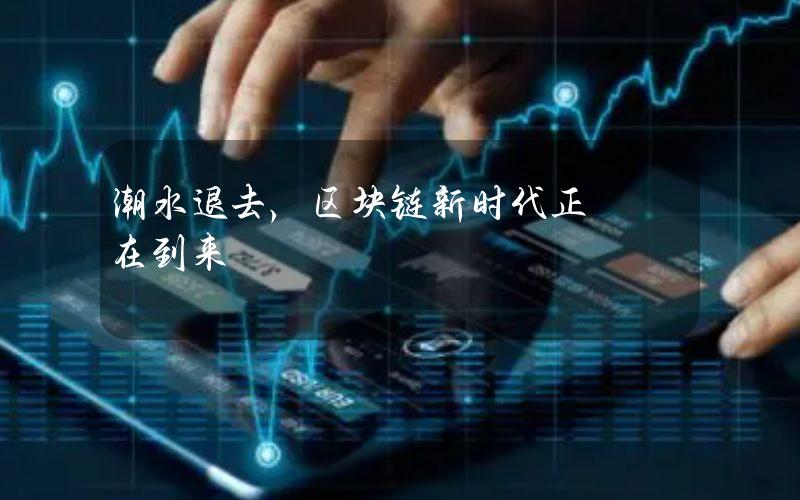 潮水退去，区块链新时代正在到来