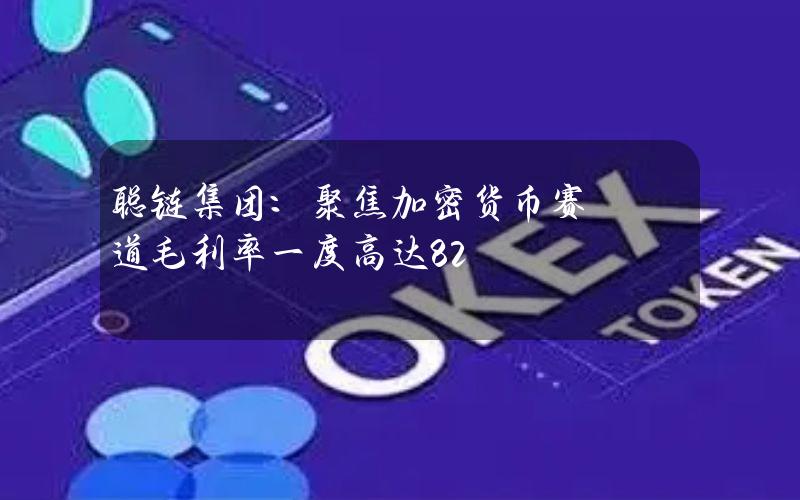 聪链集团：聚焦加密货币赛道 毛利率一度高达82%