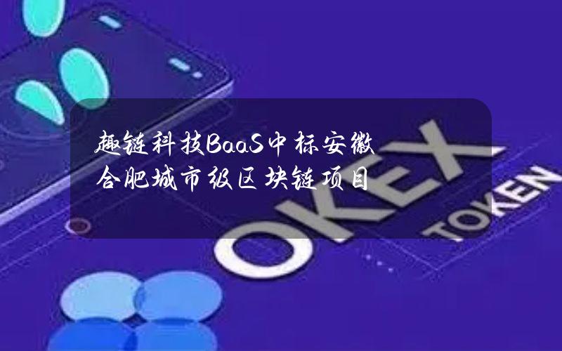 趣链科技BaaS中标安徽合肥城市级区块链项目
