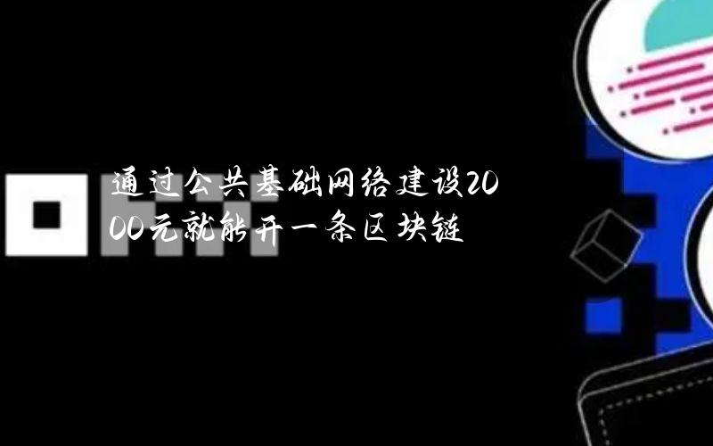 通过公共基础网络建设 2000元就能开一条区块链