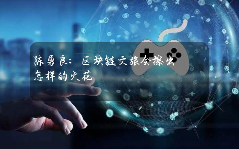 陈勇良：区块链+文旅会擦出怎样的火花