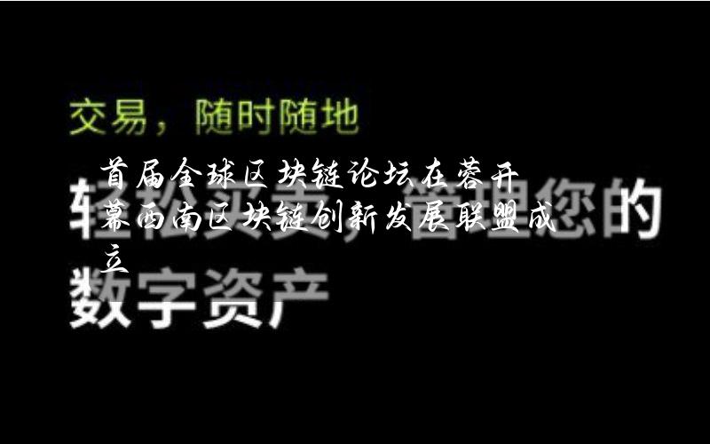 首届全球区块链论坛在蓉开幕 西南区块链创新发展联盟成立