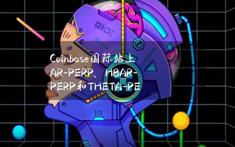 Coinbase国际站上AR-PERP、HBAR-PERP和THETA-PERP市场处于全面交易模式