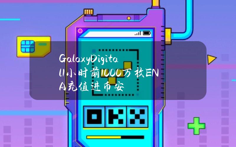 GalaxyDigital1小时前1000万枚ENA充值进币安
