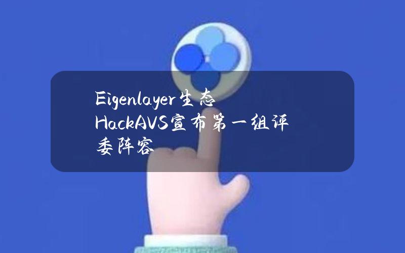 Eigenlayer生态HackAVS宣布第一组评委阵容