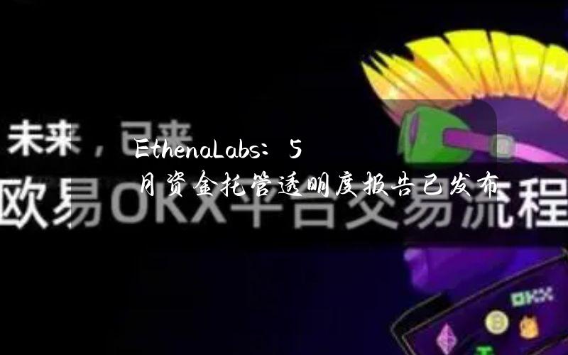 EthenaLabs：5月资金托管透明度报告已发布