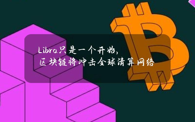 Libra只是一个开始，区块链将冲击全球清算网络