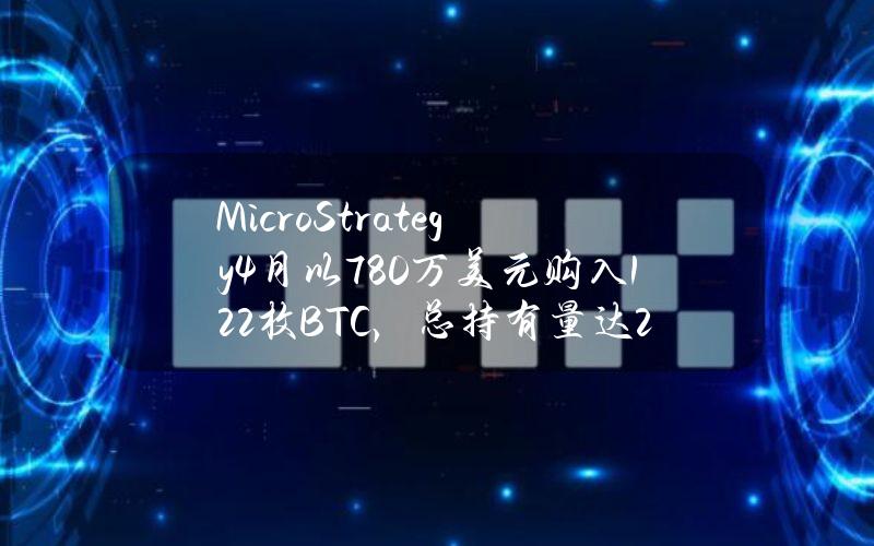 MicroStrategy4月以780万美元购入122枚BTC，总持有量达21.44万枚
