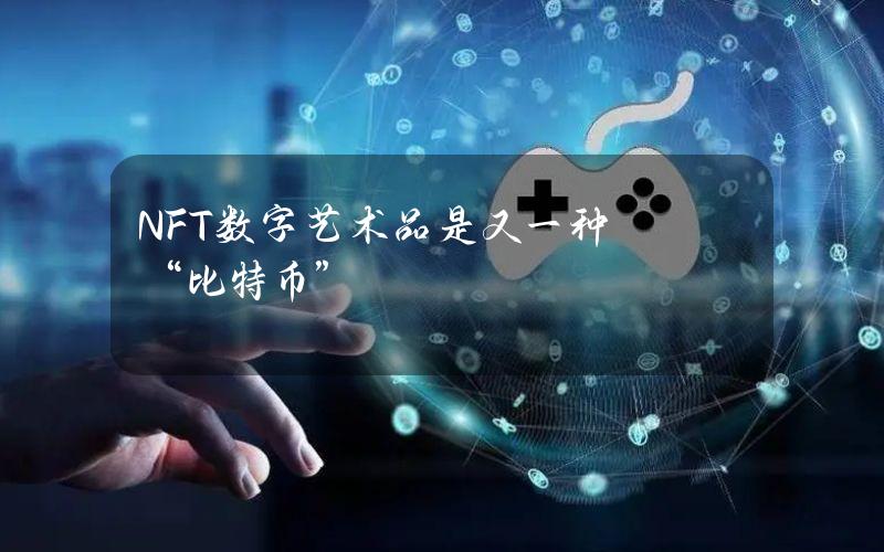 NFT数字艺术品是又一种“比特币”？