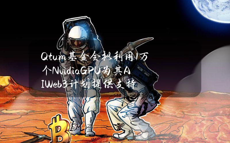 Qtum基金会拟利用1万个NvidiaGPU为其AIWeb3计划提供支持