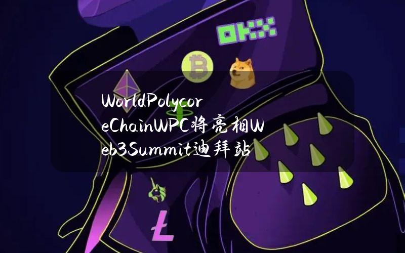 WorldPolycoreChain（WPC）将亮相Web3Summit迪拜站