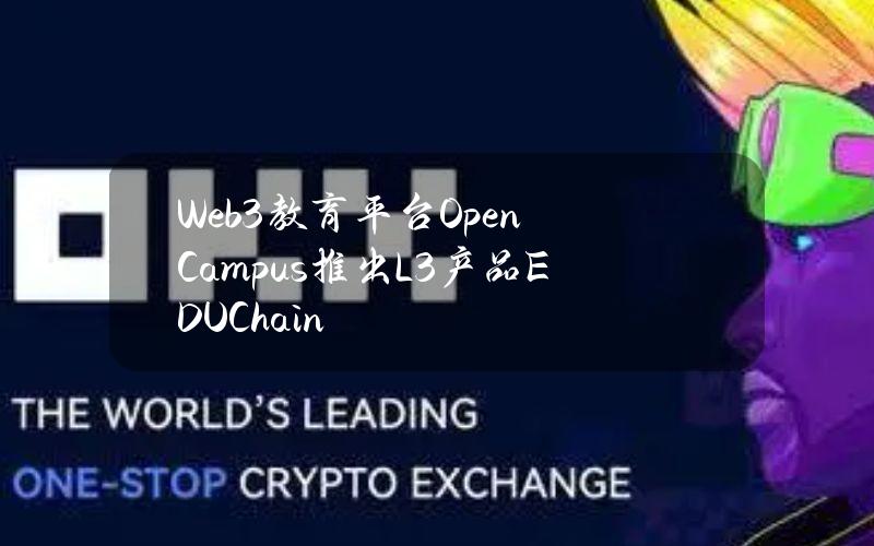 Web3教育平台OpenCampus推出L3产品EDUChain