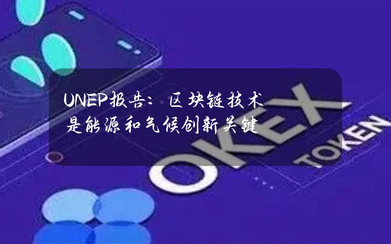 UNEP报告：区块链技术是能源和气候创新关键
